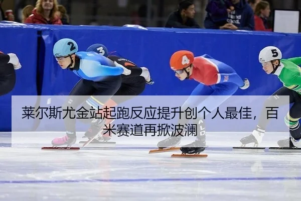 莱尔斯尤金站起跑反应提升创个人最佳，百米赛道再掀波澜